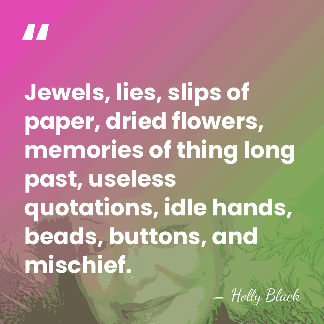 Jewels, lies, slips of paper, dried flowers, memories of thing long past,&hellip; - Holly Black