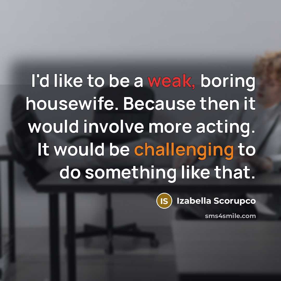 “I'd like to be a weak, boring housewife. Because then…” quote by Izabella Scorupco