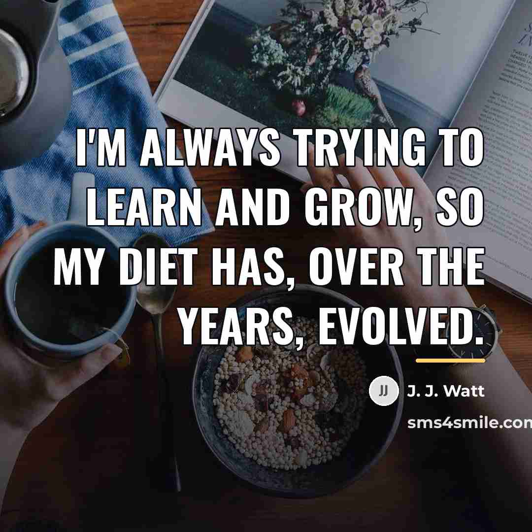 “I'm always trying to learn and grow, so my diet…” quote by J. J. Watt