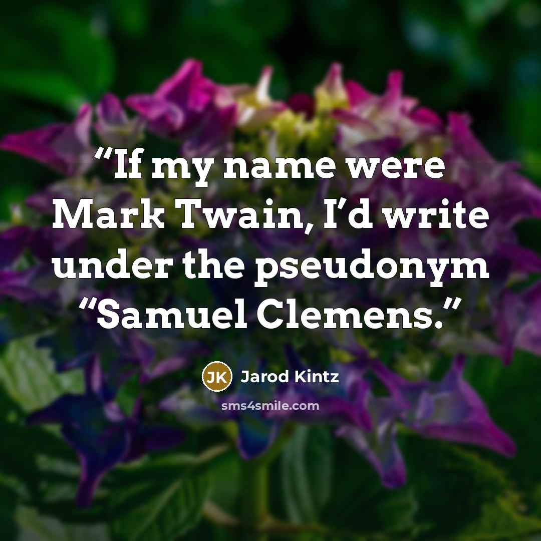 “If my name were Mark Twain, I’d write under the pseudonym “Samuel Clemens.” quote by Jarod Kintz