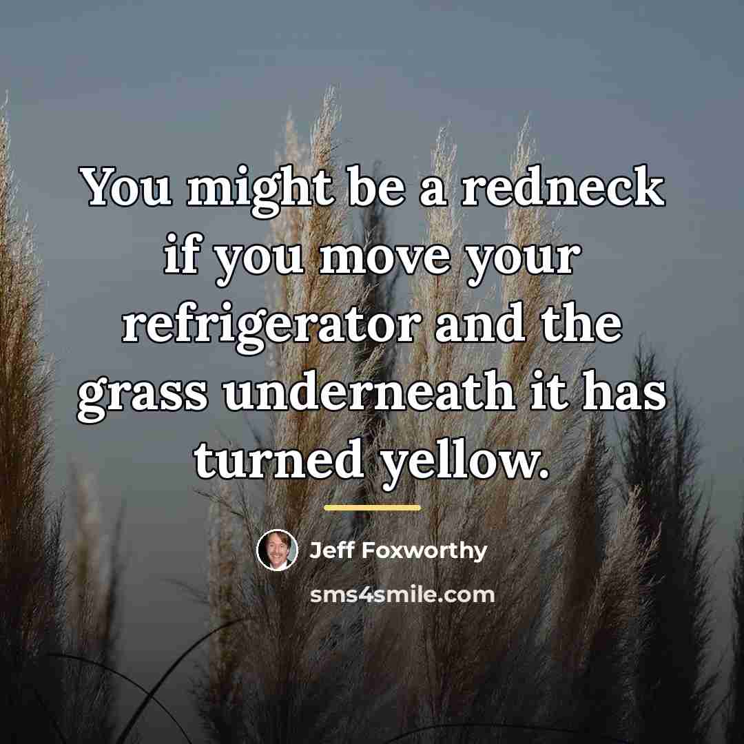 “You might be a redneck if you move your refrigerator…” quote by Jeff Foxworthy