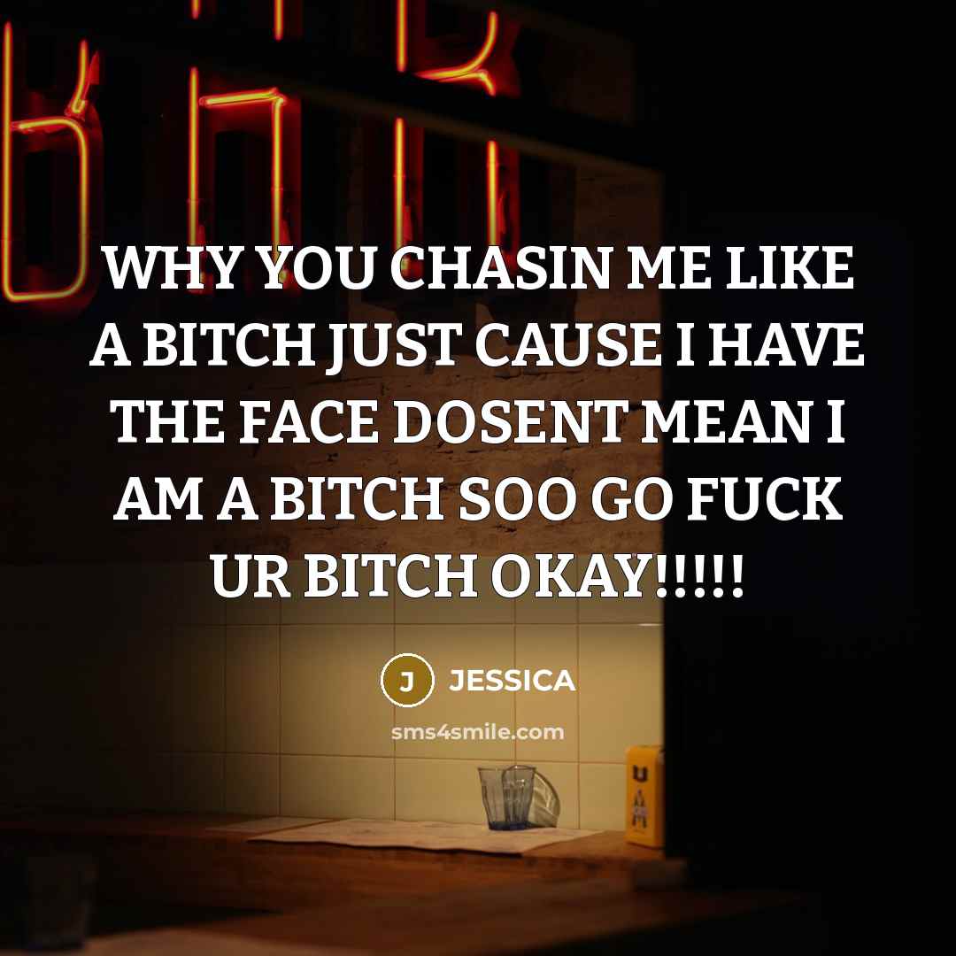“WHY YOU CHASIN ME LIKE A BITCH JUST CAUSE I HAVE THE FACE DOSENT MEAN I AM A BITCH SOO GO FUCK UR BITCH OKAY!!!!!” quote by JESSICA