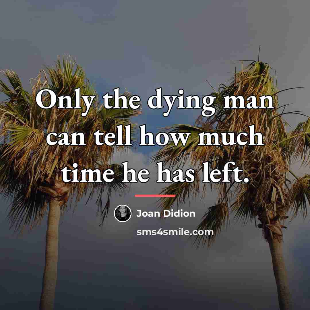 “Only the dying man can tell how much time he…” quote by Joan Didion