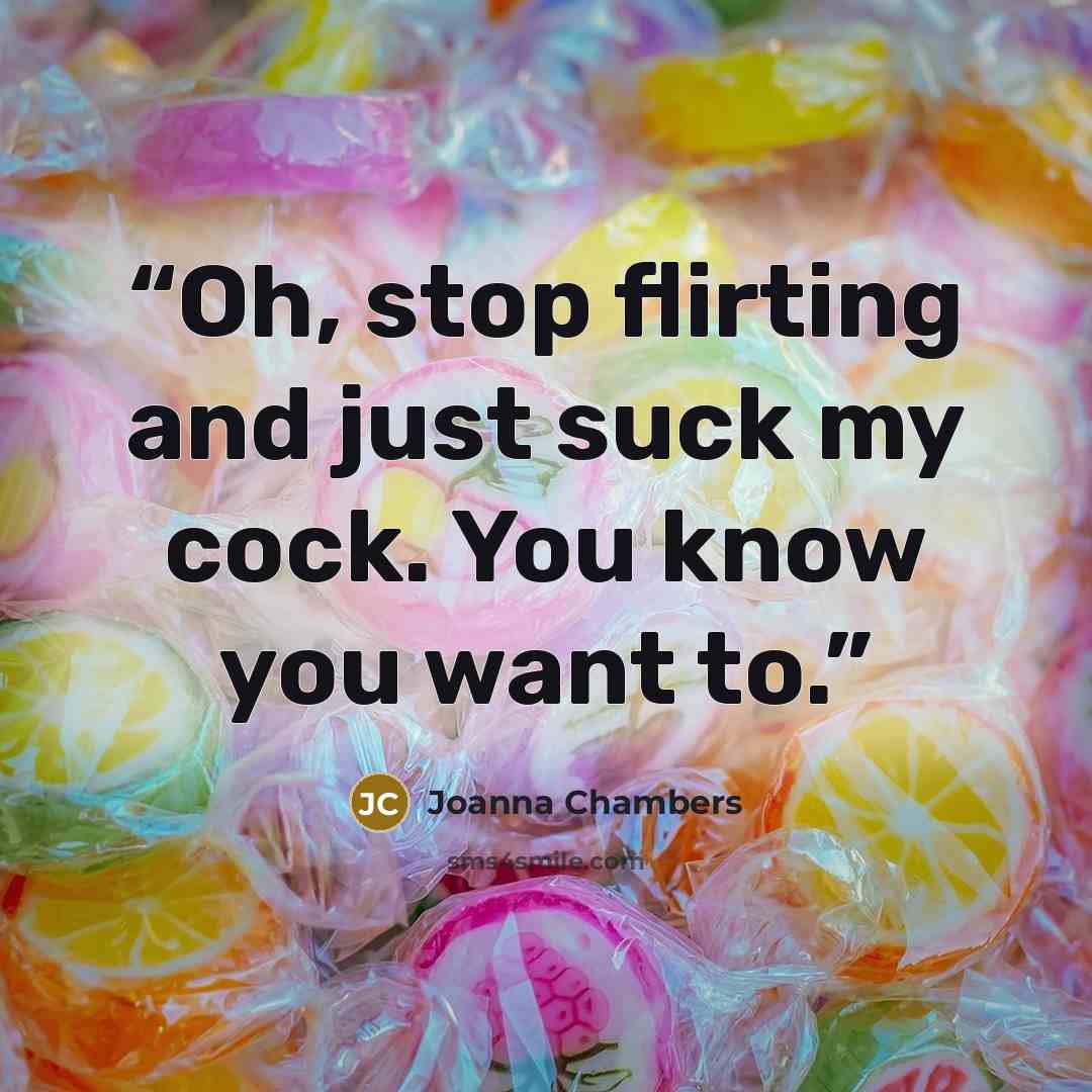 “Oh, stop flirting and just suck my cock. You know you want to.” quote by Joanna Chambers