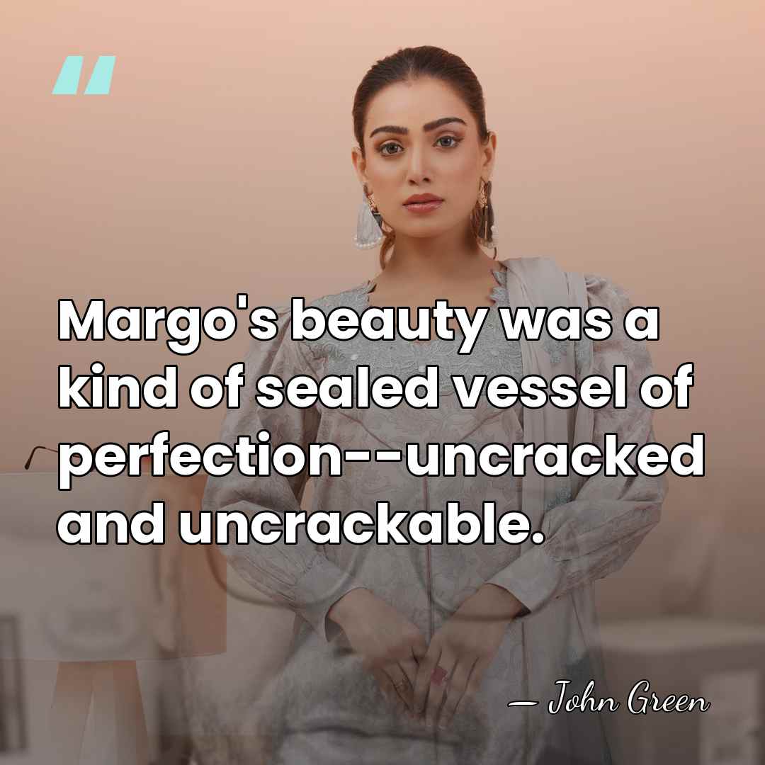 Margo's beauty was a kind of sealed vessel of perfection--uncracked and uncrackable. - John Green