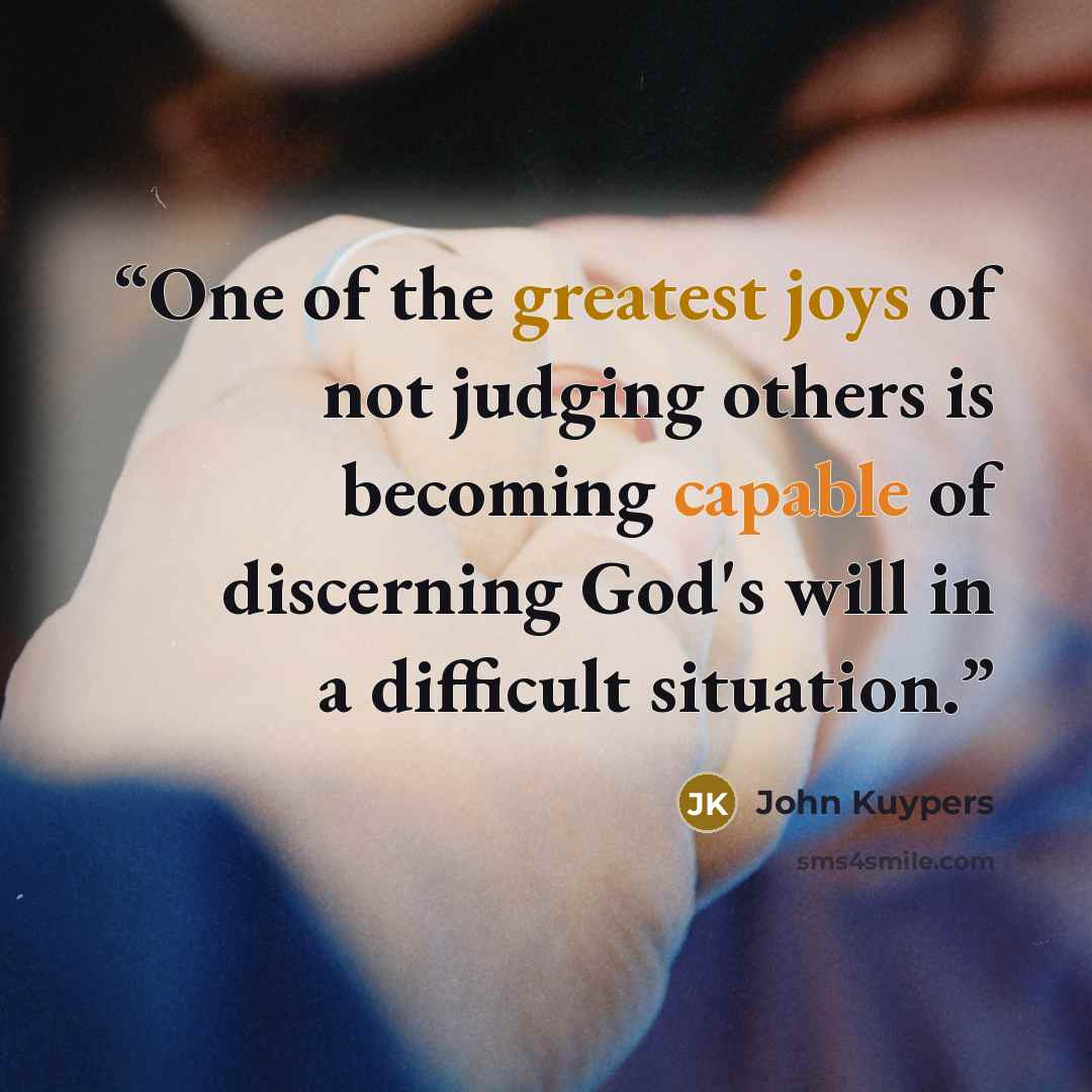 “One of the greatest joys of not judging others is becoming capable of discerning God's will in a difficult situation.” quote by John Kuypers