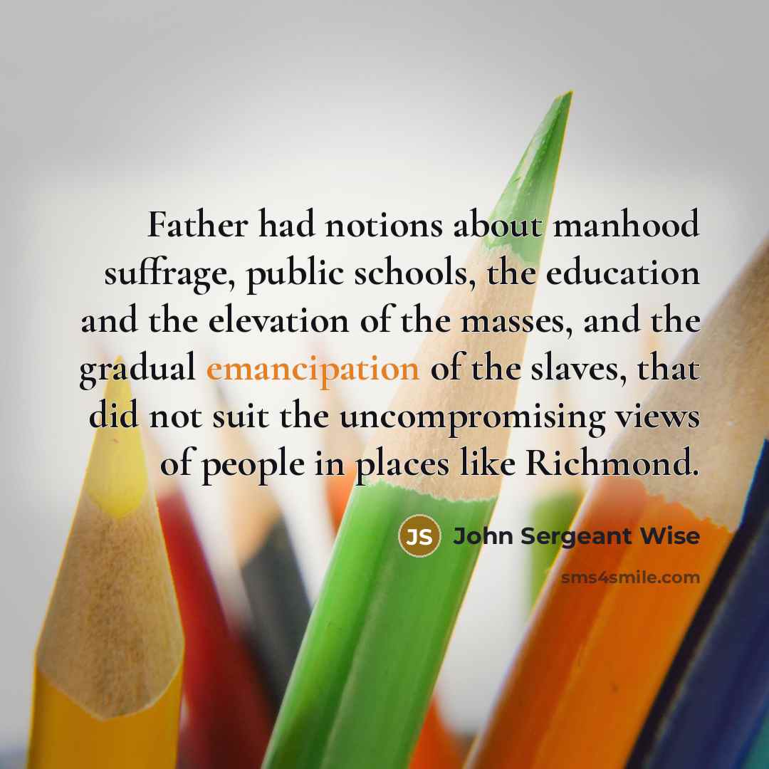 “Father had notions about manhood suffrage, public schools, the education…” quote by John Sergeant Wise
