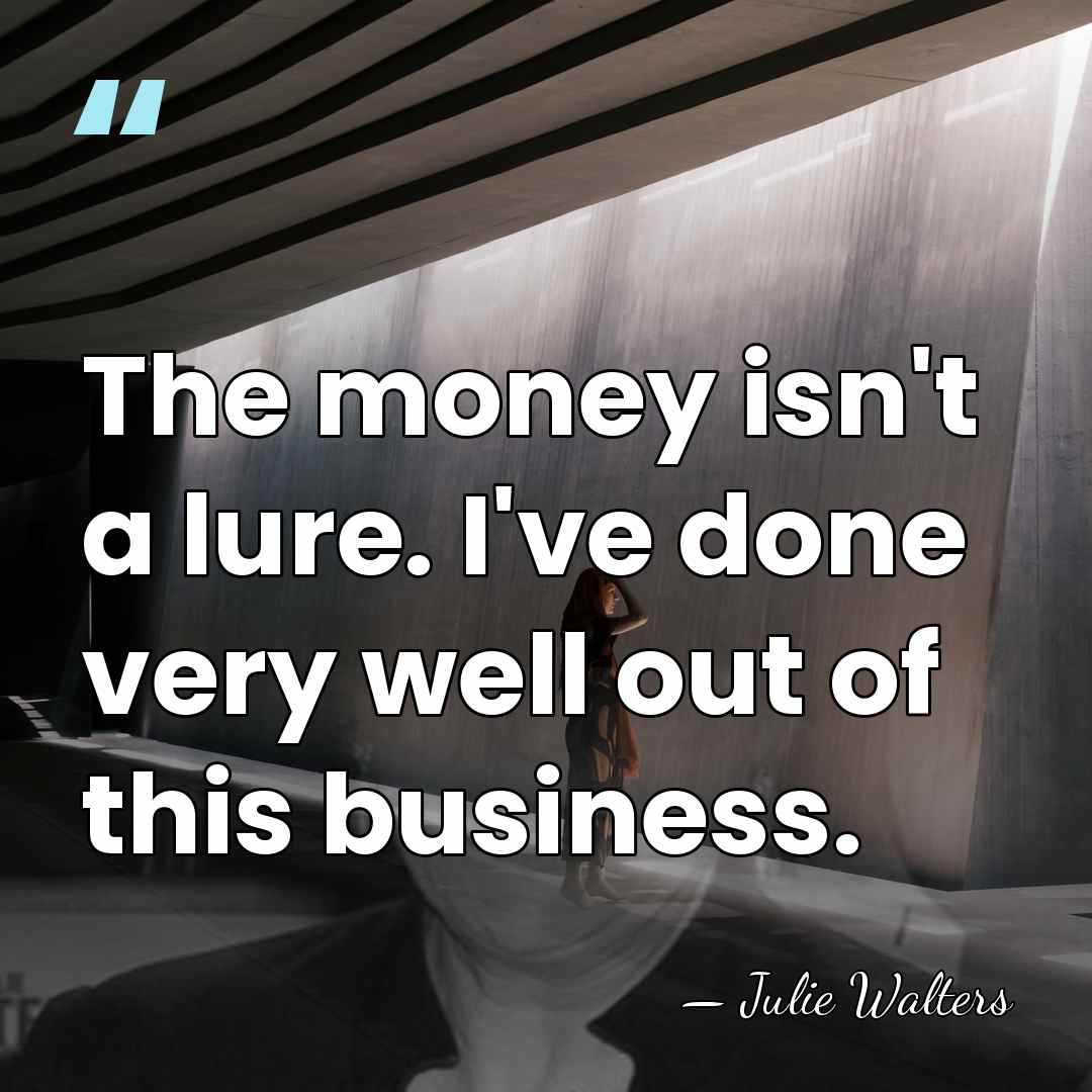 The money isn't a lure. I've done very well out of this&hellip; - Julie Walters