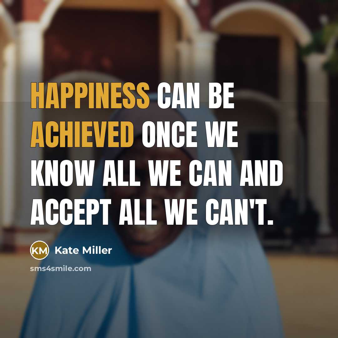 “Happiness can be achieved once we know all we can and accept all we can't.” quote by Kate Miller