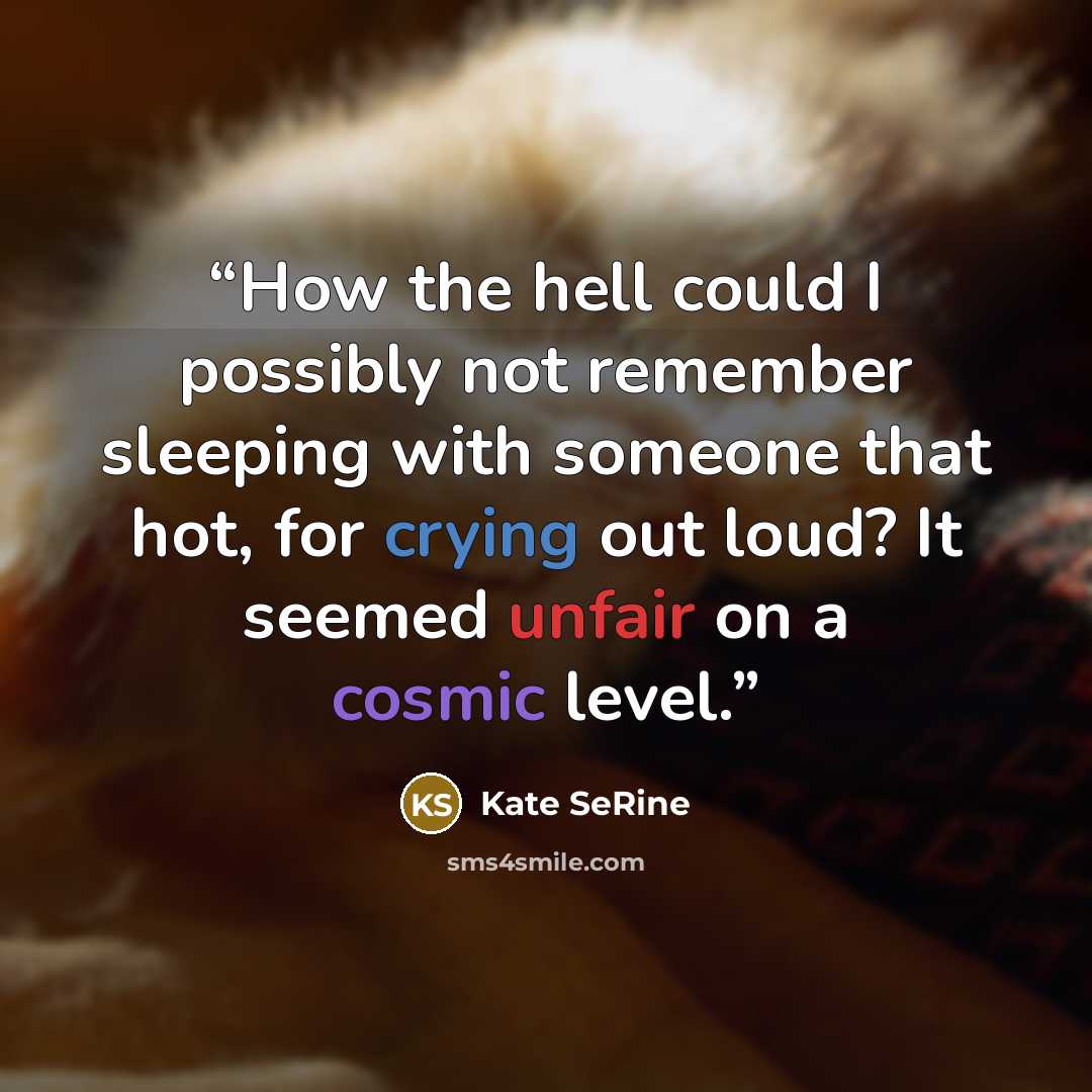 “How the hell could I possibly not remember sleeping with someone that hot, for crying out loud? It seemed unfair on a cosmic level.” quote by Kate SeRine