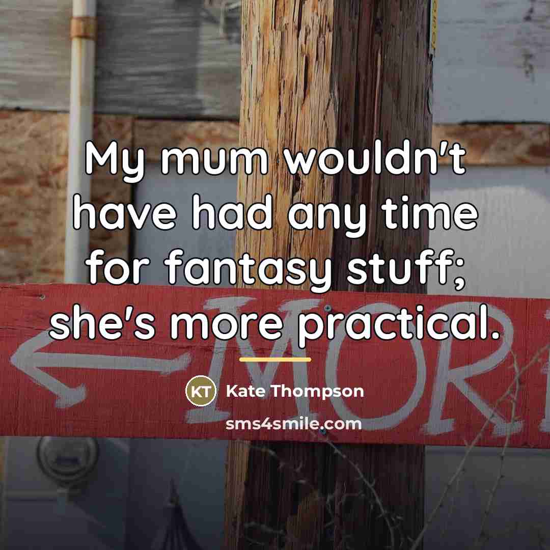 “My mum wouldn't have had any time for fantasy stuff;…” quote by Kate Thompson