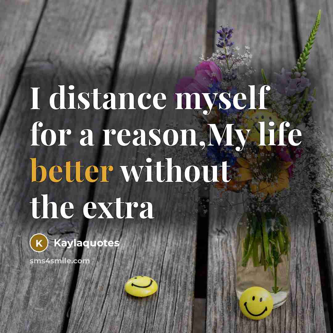 “I distance myself for a reason,My life better without the extra” quote by Kaylaquotes