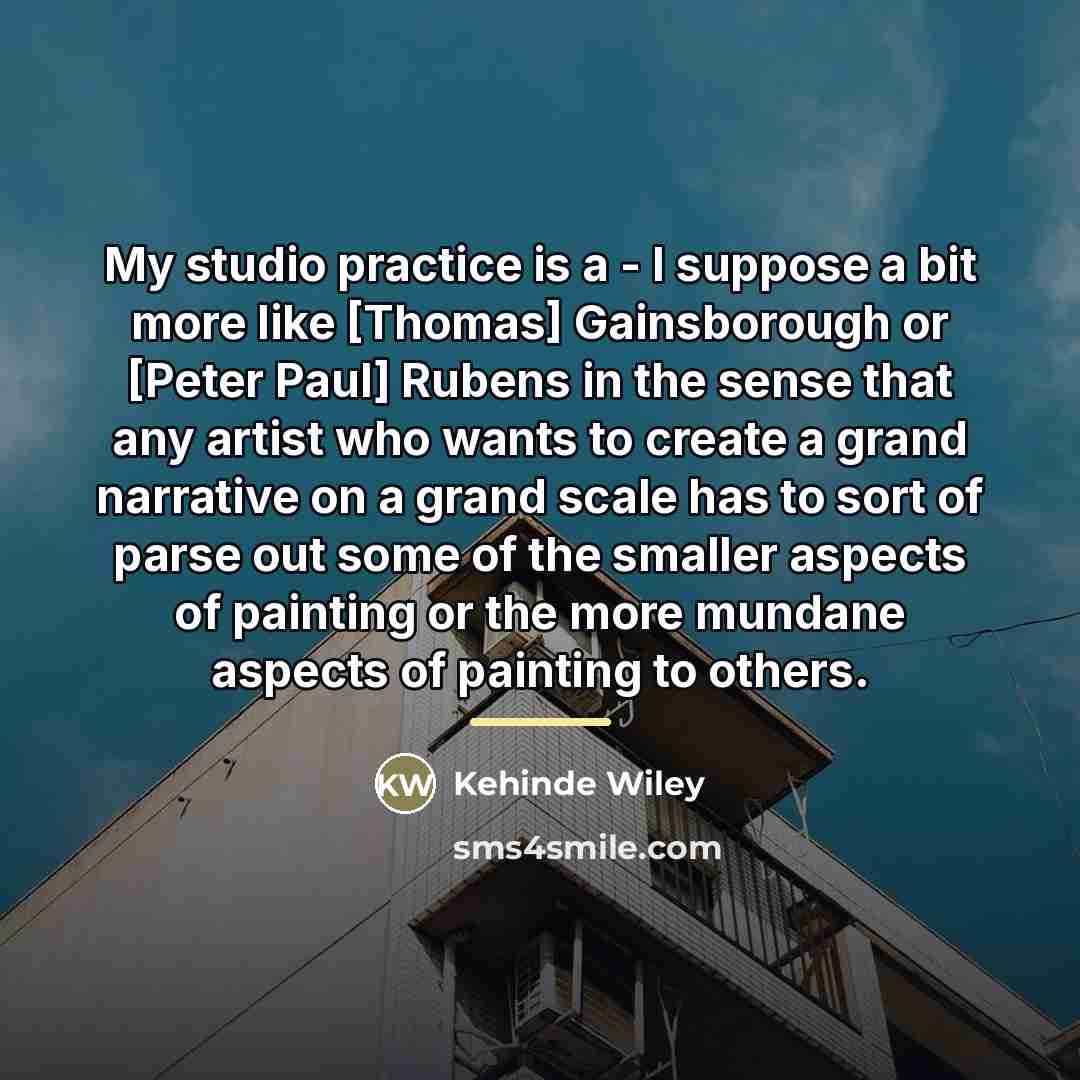 “My studio practice is a - I suppose a bit…” quote by Kehinde Wiley