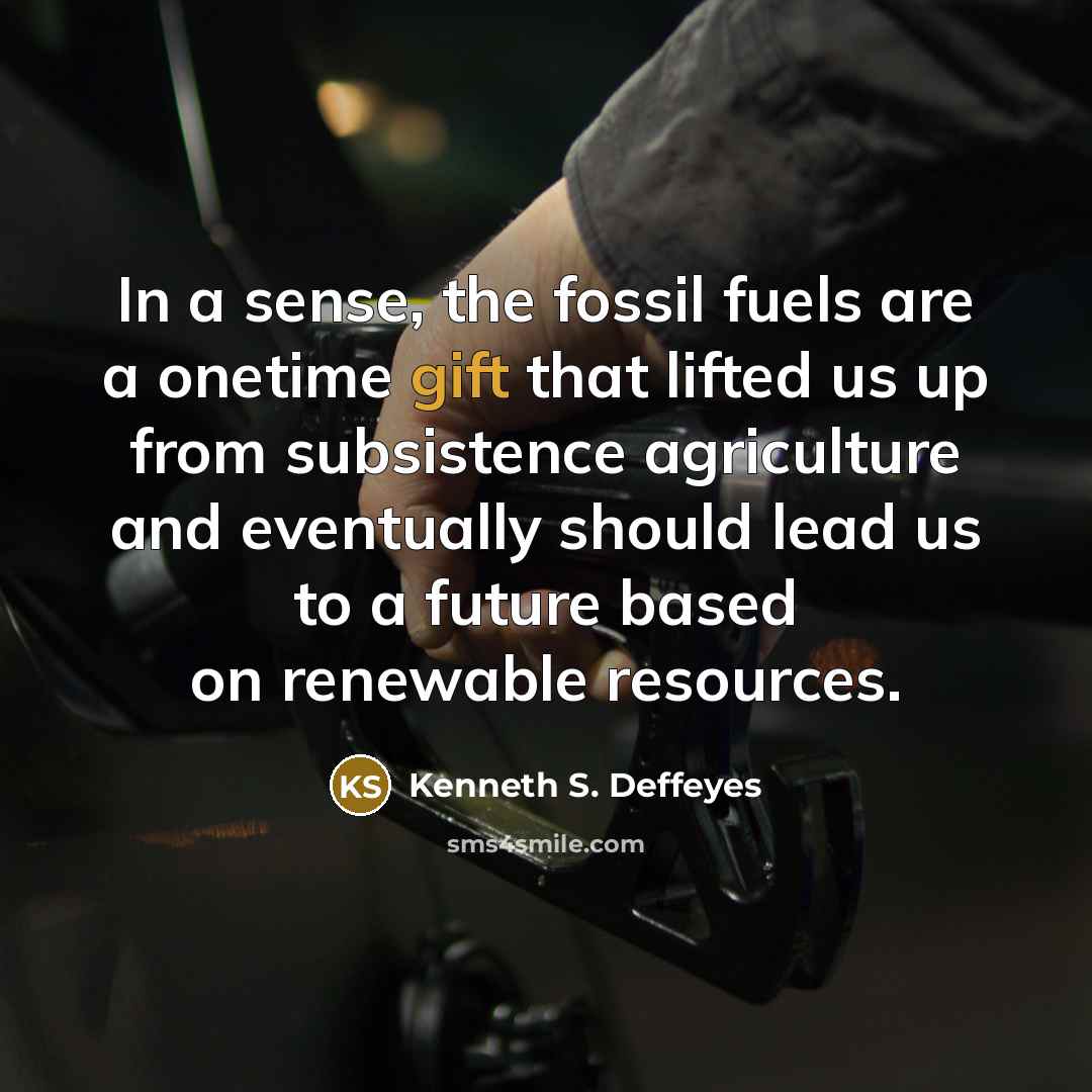 “In a sense, the fossil fuels are a onetime gift…” quote by Kenneth S. Deffeyes