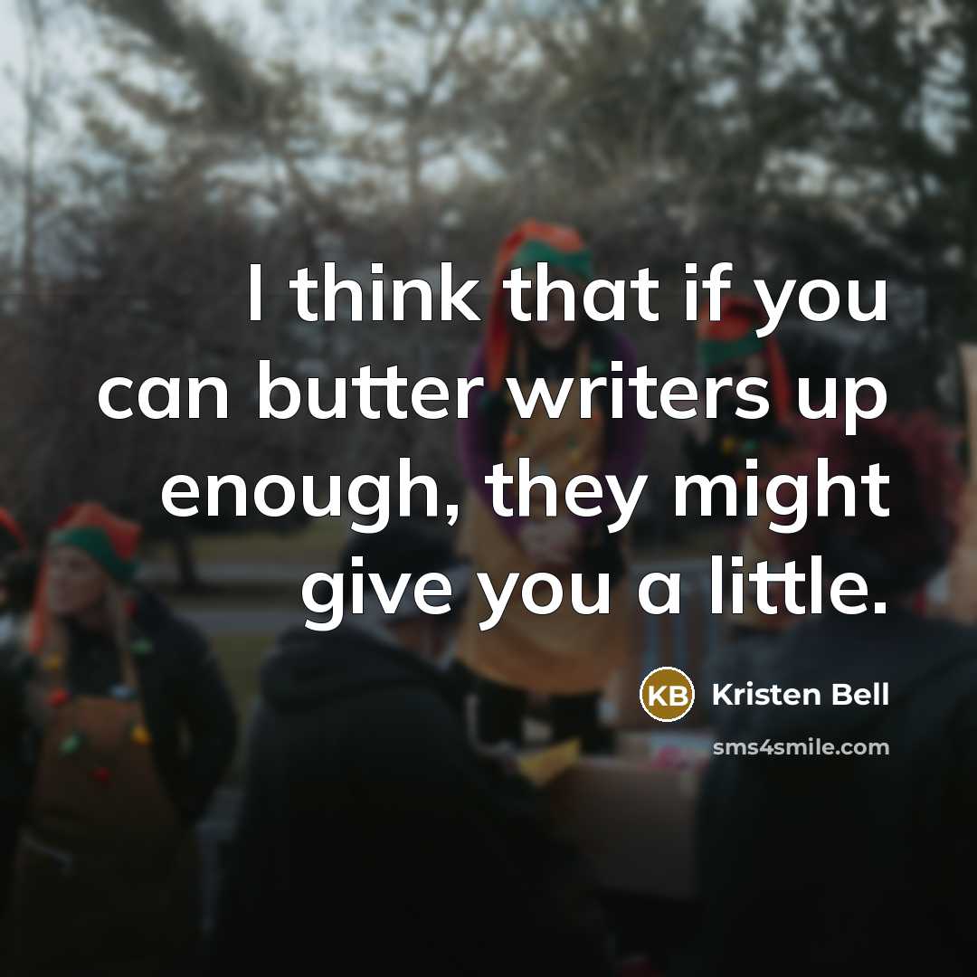 “I think that if you can butter writers up enough,…” quote by Kristen Bell