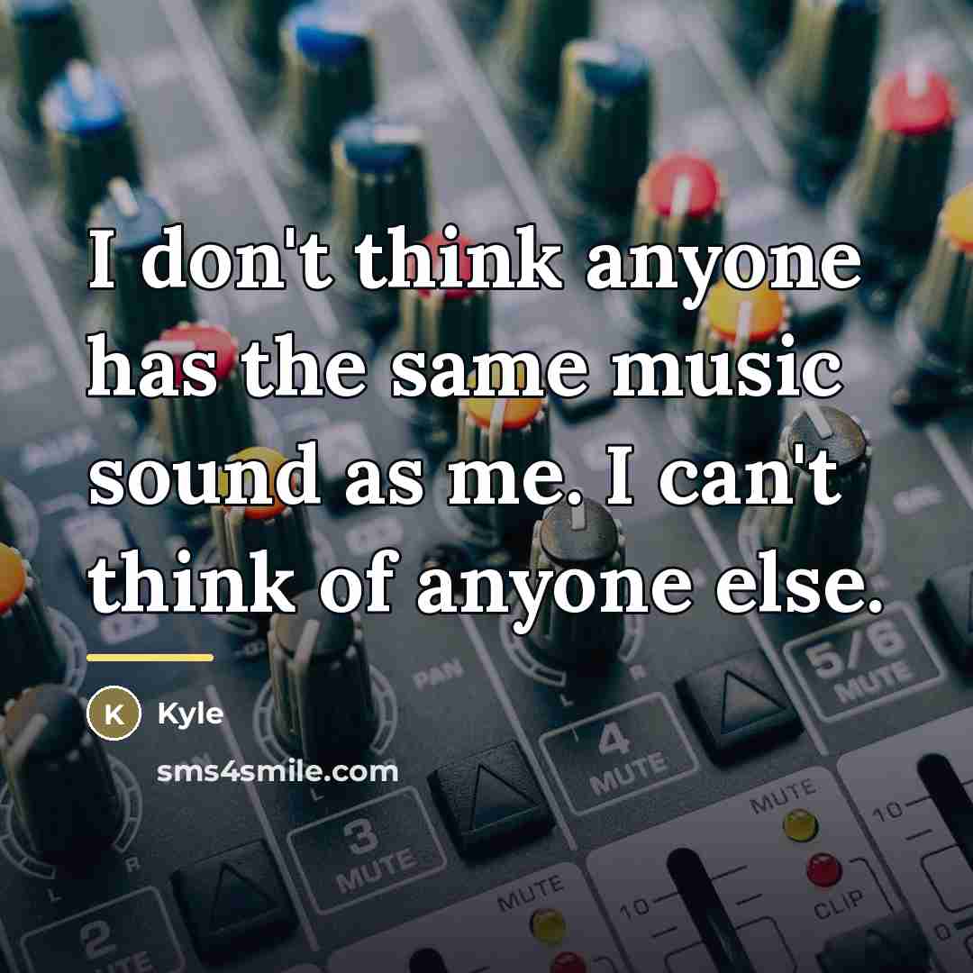 “I don't think anyone has the same music sound as…” quote by Kyle