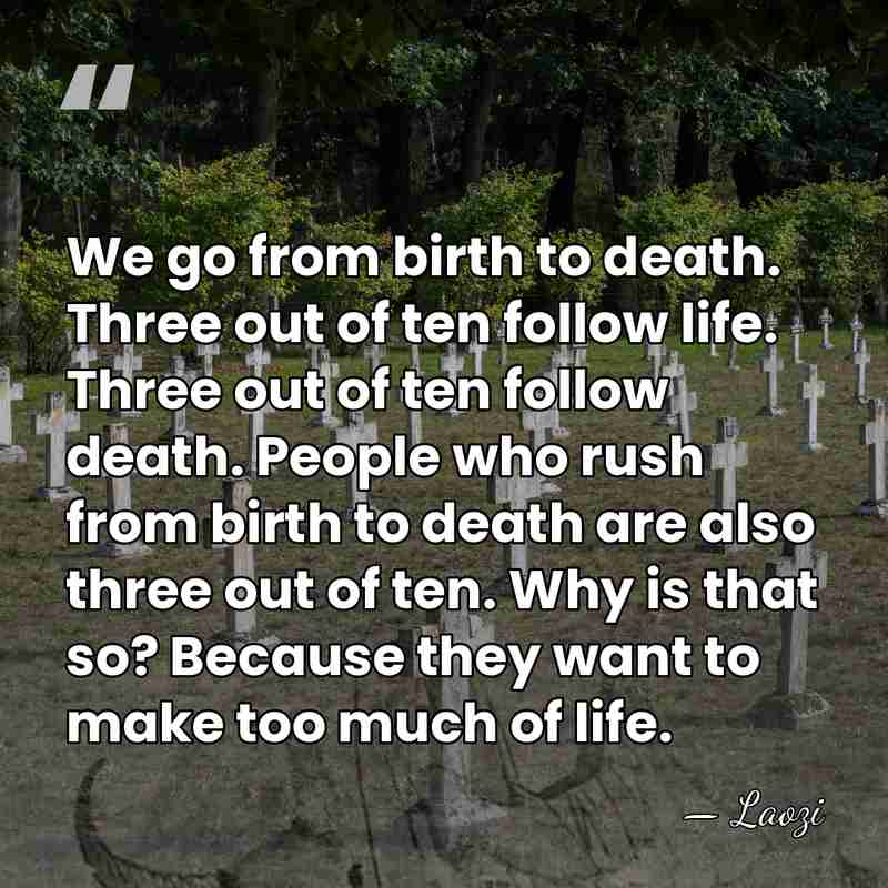 We go from birth to death. Three out of ten follow life.&hellip; - Laozi