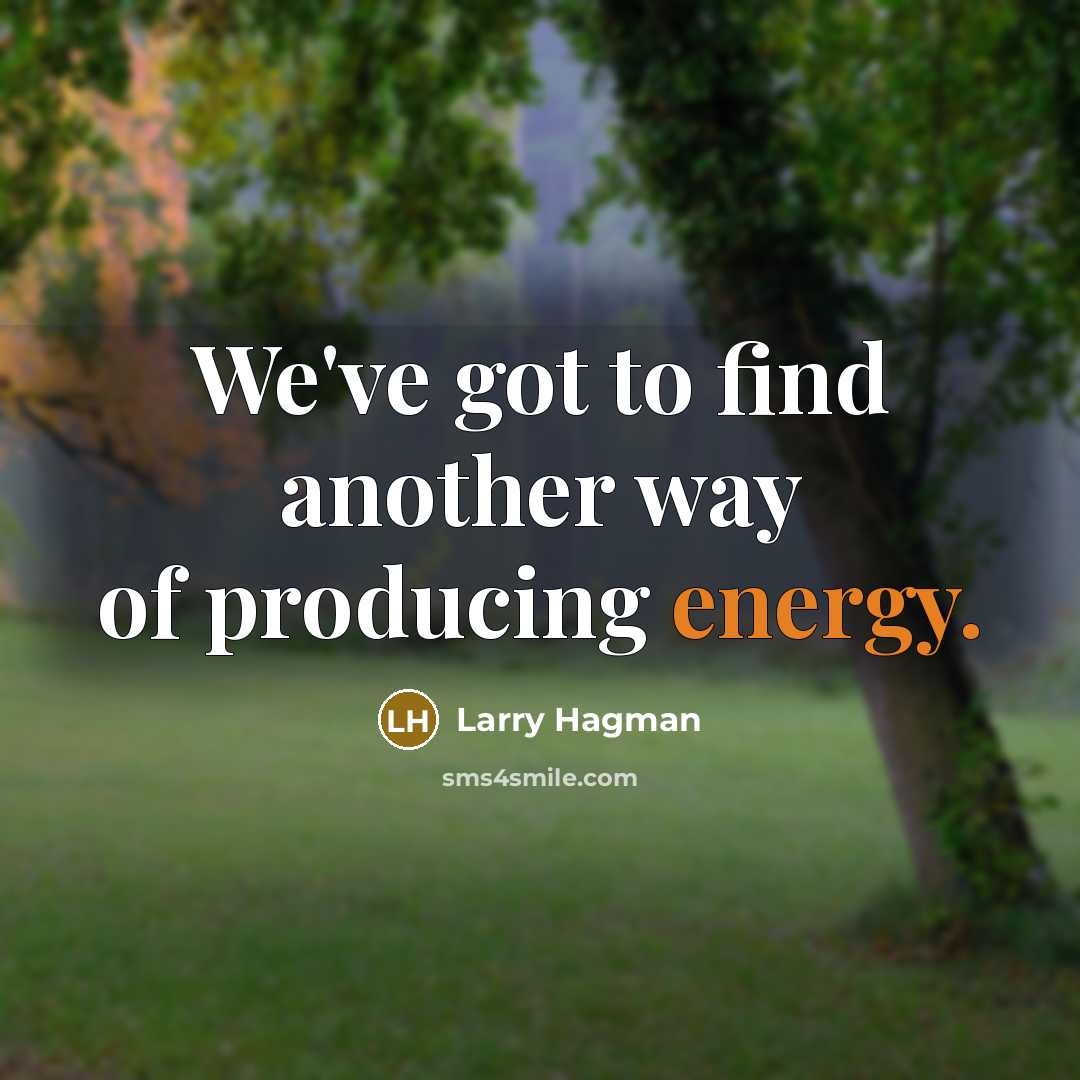 “We've got to find another way of producing energy.…” quote by Larry Hagman