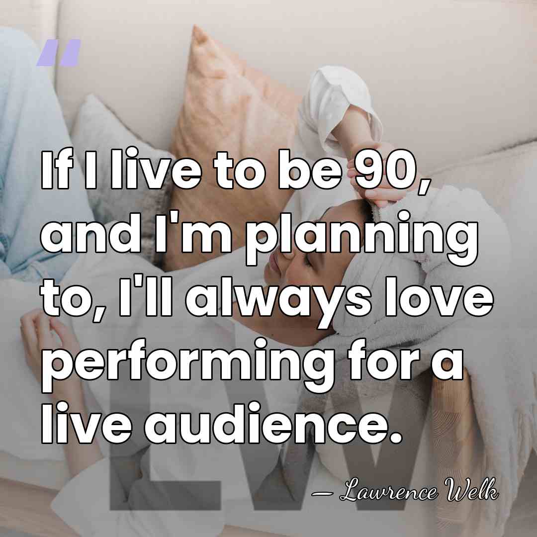 If I live to be 90, and I'm planning to, I'll always&hellip; - Lawrence Welk