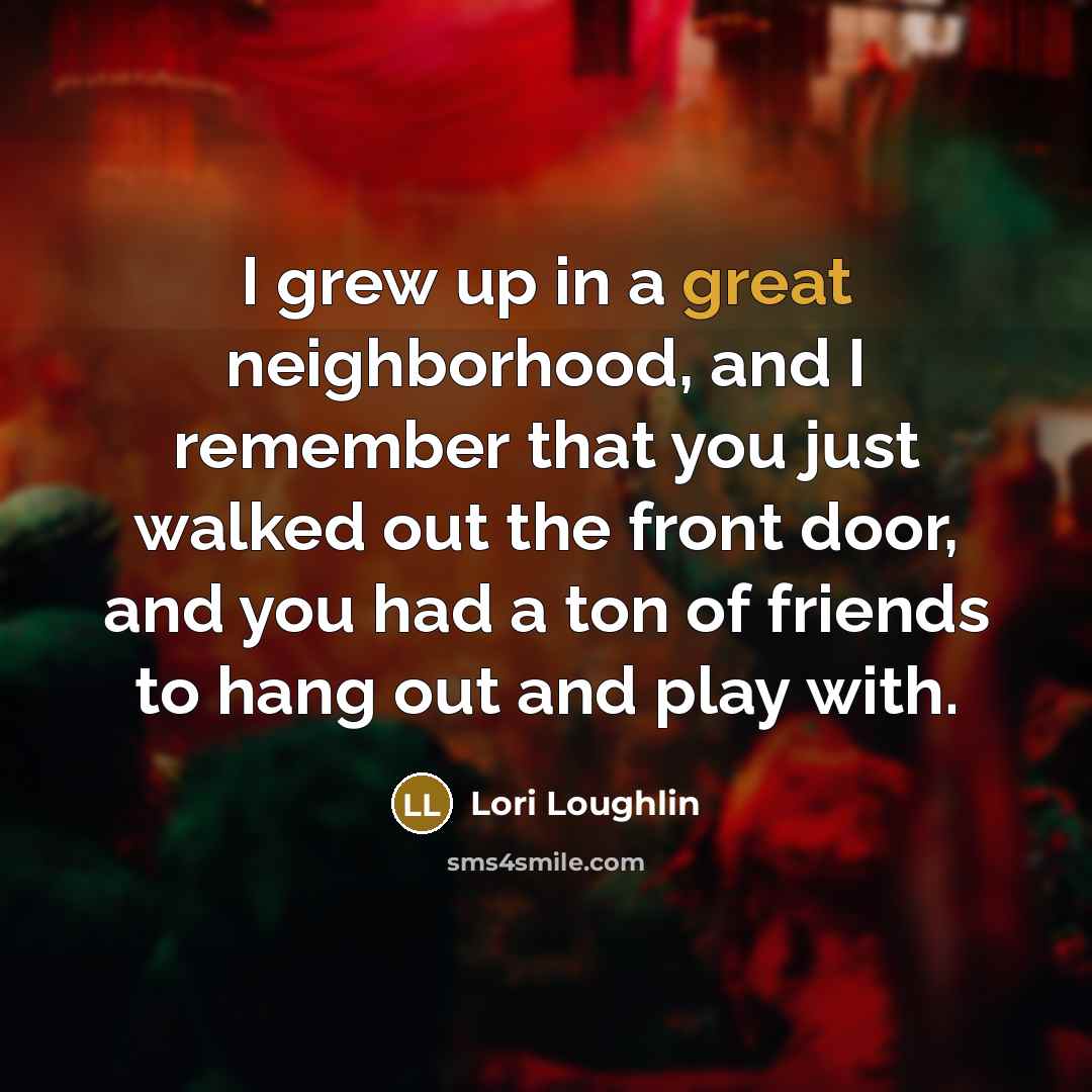 “I grew up in a great neighborhood, and I remember…” quote by Lori Loughlin