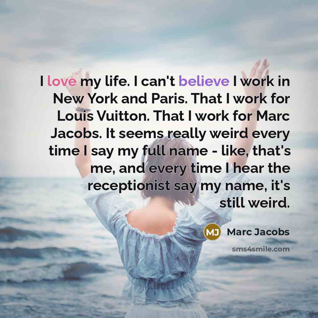 “I love my life. I can't believe I work in…” quote by Marc Jacobs