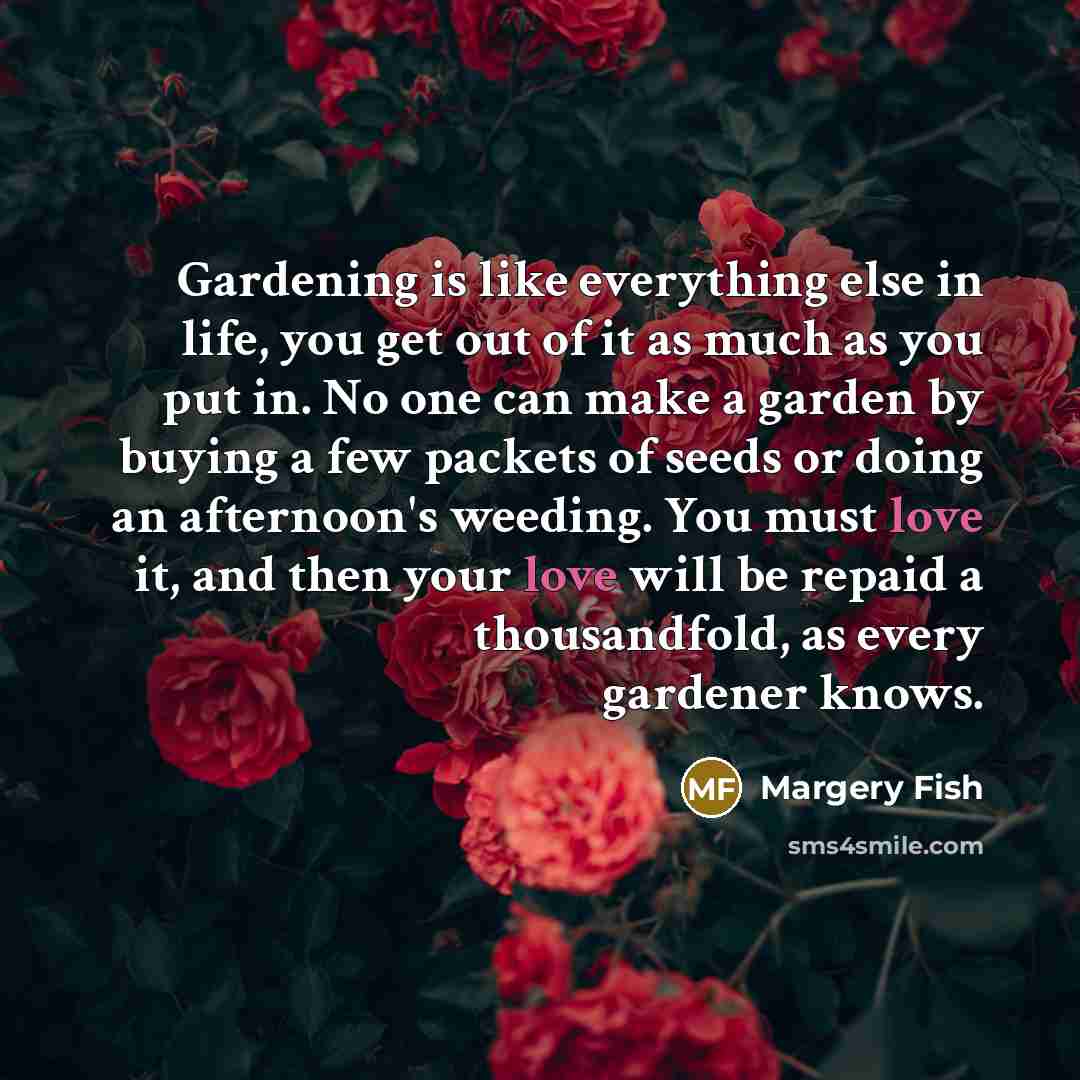 “Gardening is like everything else in life, you get out…” quote by Margery Fish
