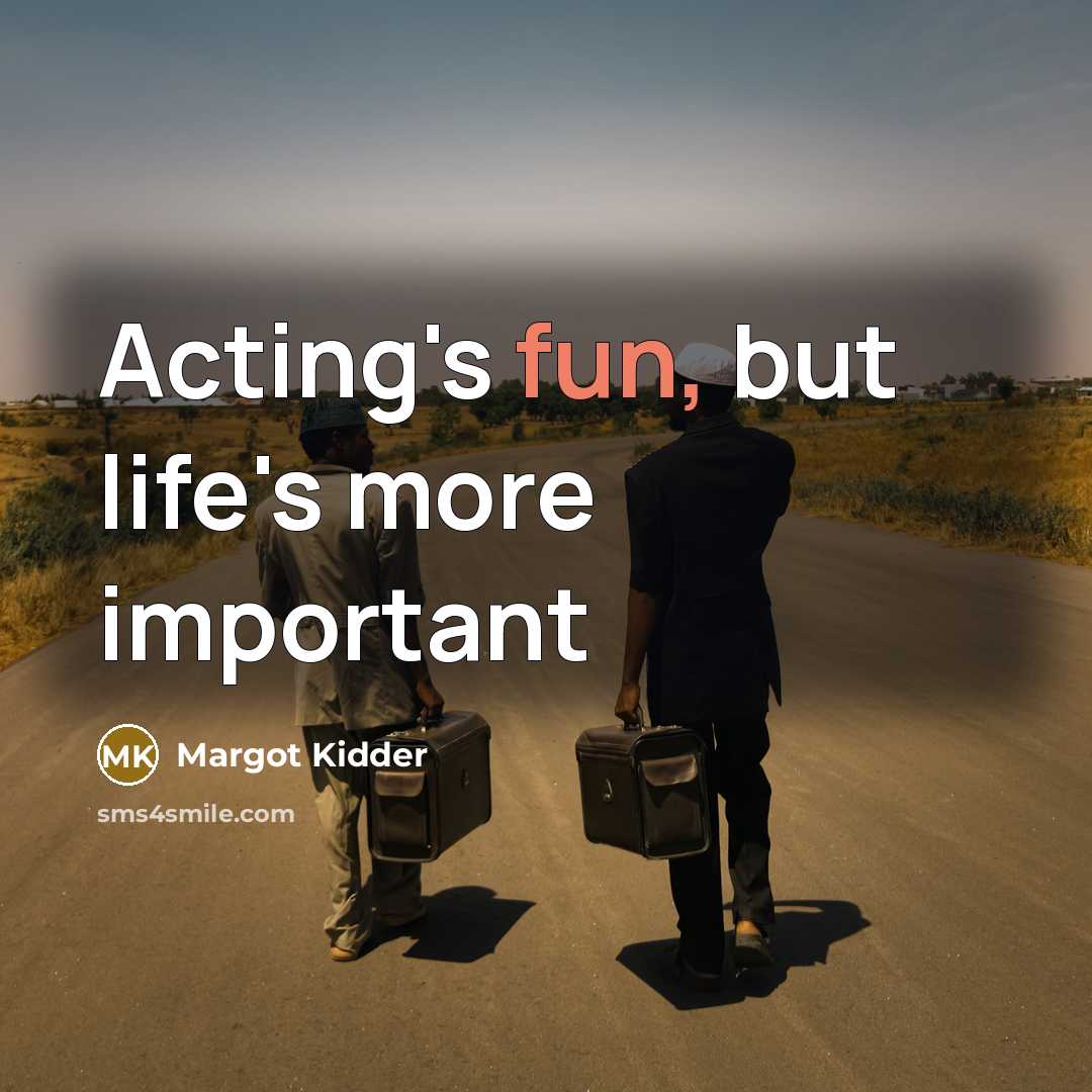 “Acting's fun, but life's more important…” quote by Margot Kidder
