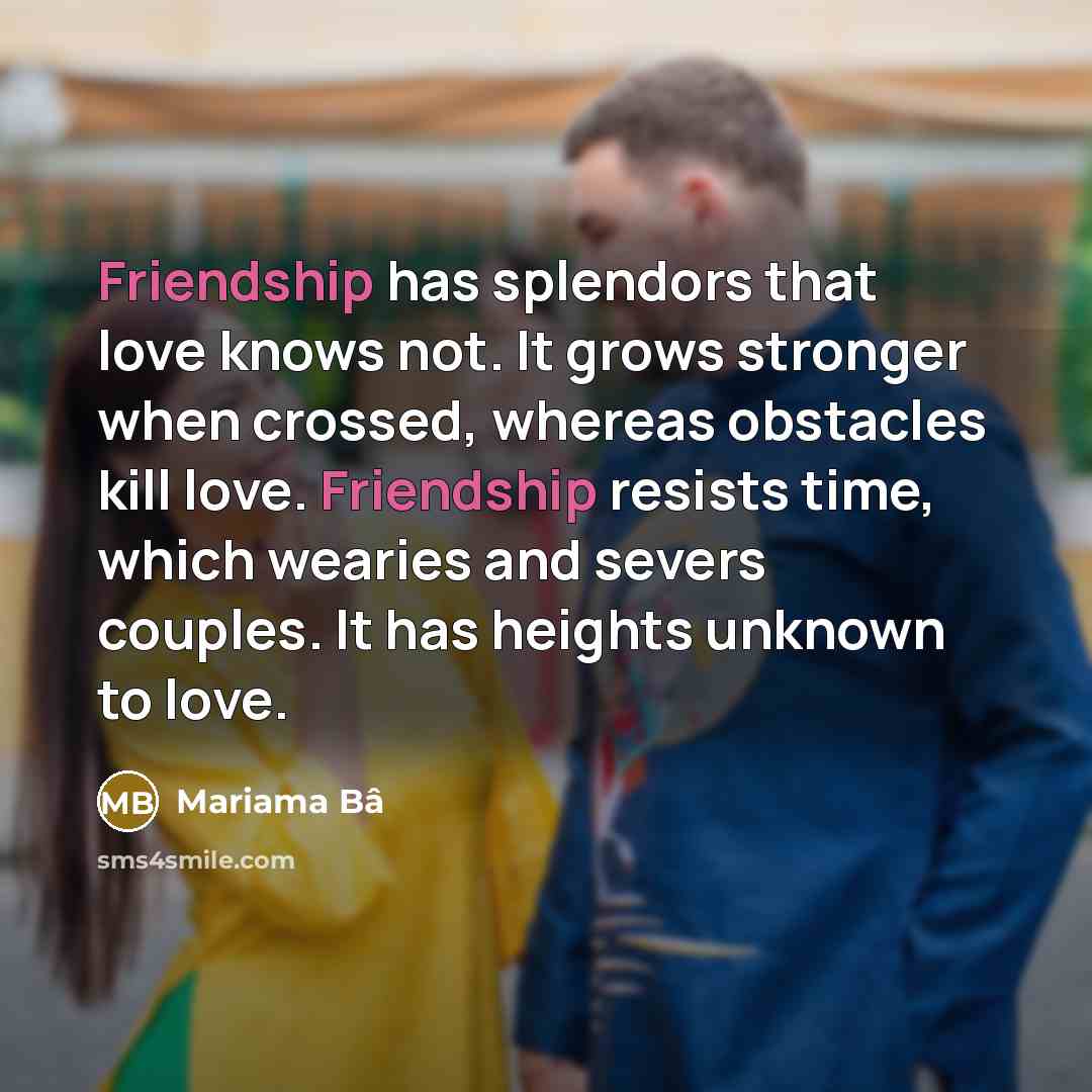 “Friendship has splendors that love knows not. It grows stronger…” quote by Mariama Bâ