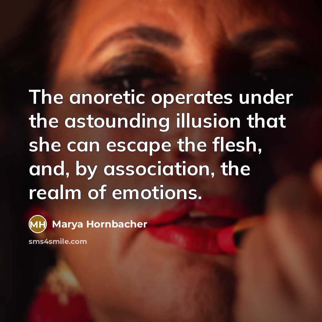 “The anoretic operates under the astounding illusion that she can…” quote by Marya Hornbacher