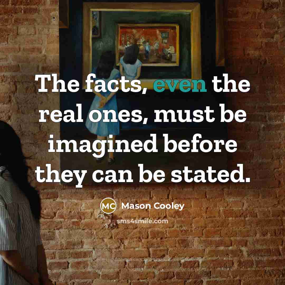 “The facts, even the real ones, must be imagined before…” quote by Mason Cooley