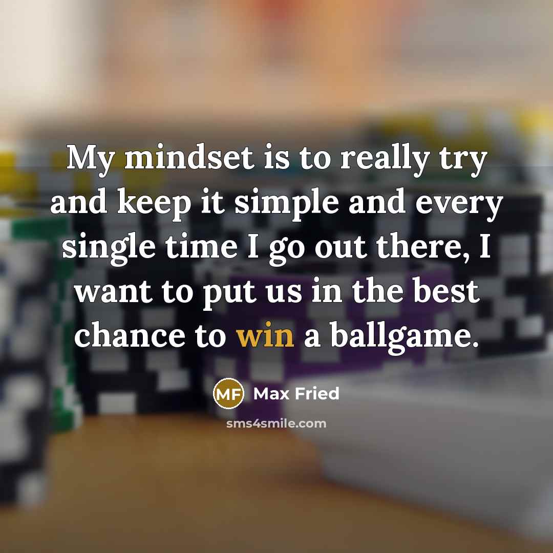 “My mindset is to really try and keep it simple and every single time I go out there, I want to put us in the best chance to win a ballgame.” quote by Max Fried