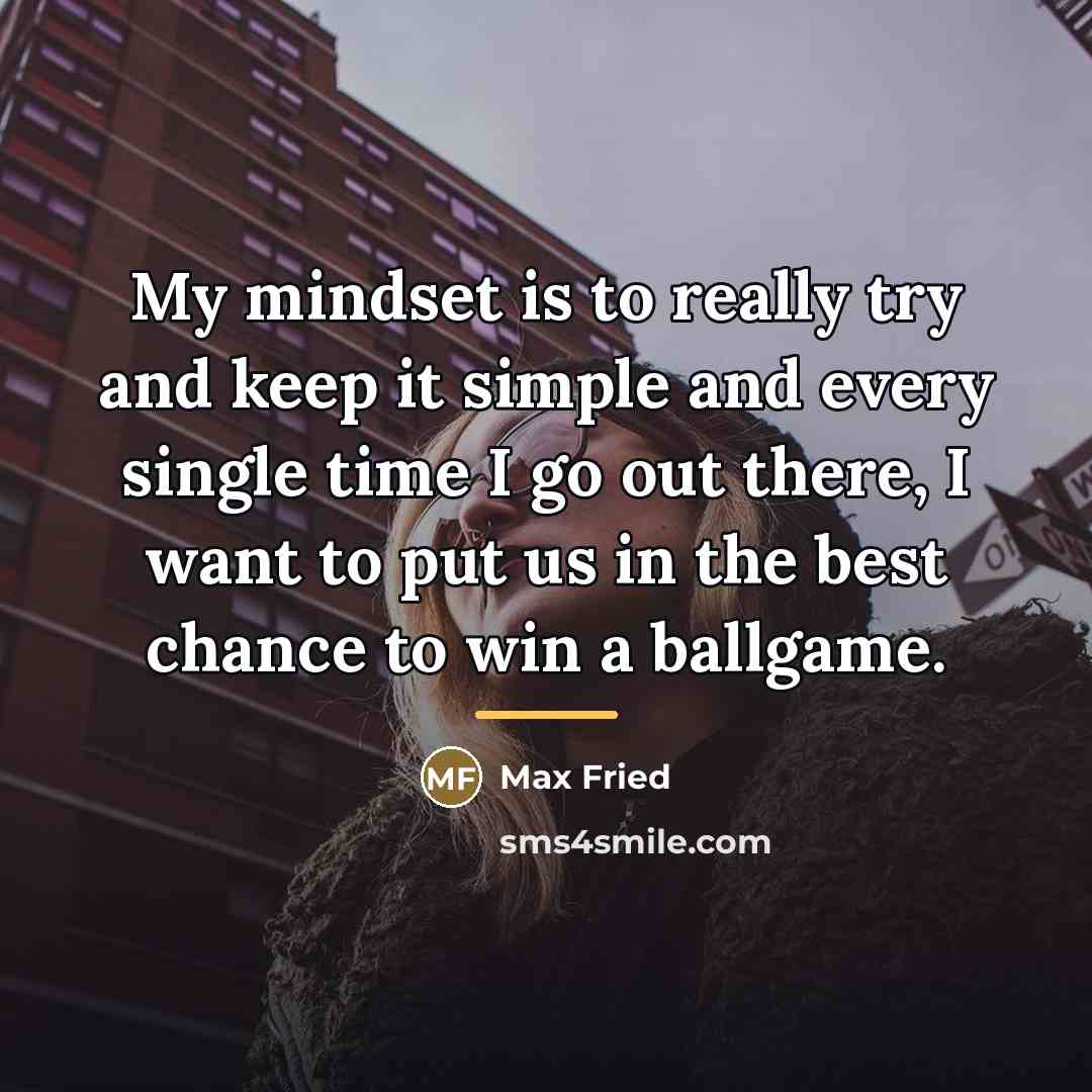 “My mindset is to really try and keep it simple…” quote by Max Fried