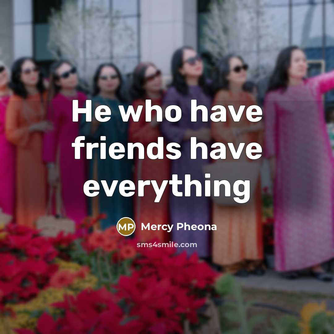 “He who have friends have everything…” quote by Mercy Pheona