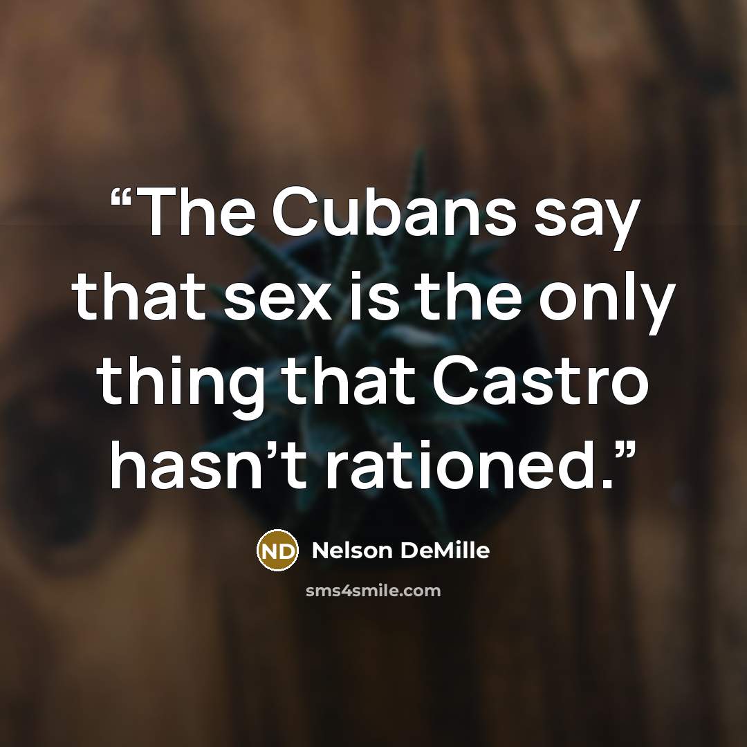 “The Cubans say that sex is the only thing that Castro hasn’t rationed.” quote by Nelson DeMille