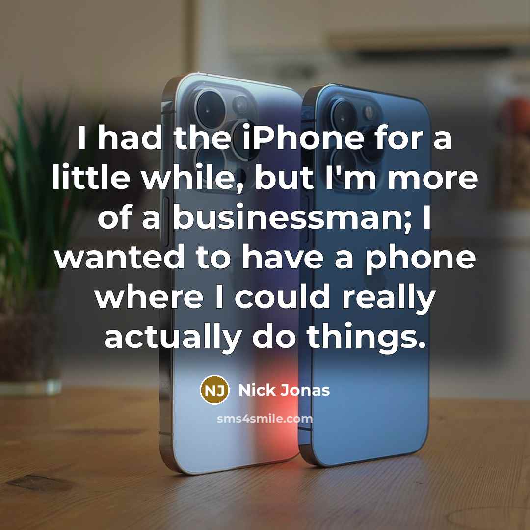 “I had the iPhone for a little while, but I'm more of a businessman; I wanted to have a phone where I could really actually do things.” quote by Nick Jonas