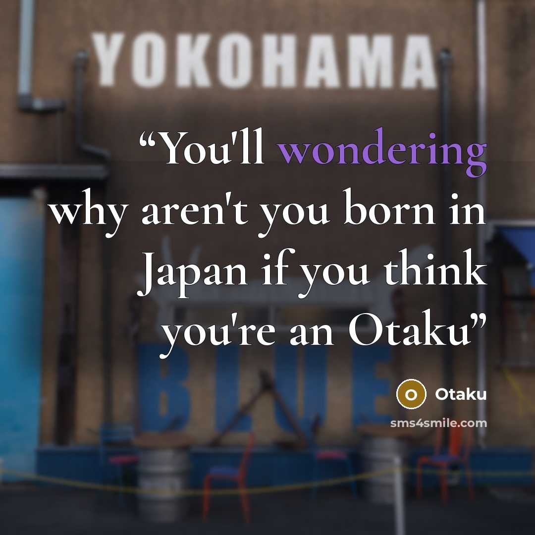 “You'll wondering why aren't you born in Japan if you think you're an Otaku” quote by Otaku