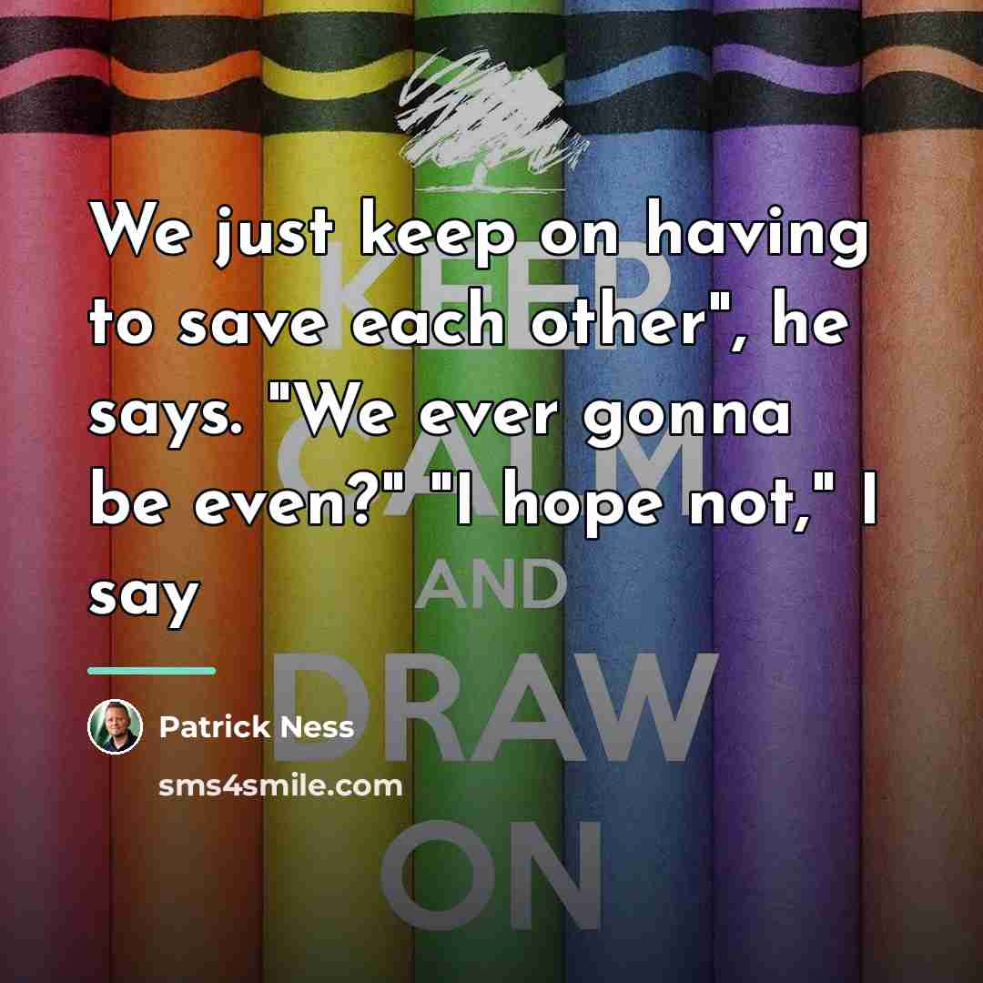 “We just keep on having to save each other", he…” quote by Patrick Ness