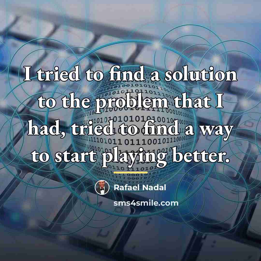 “I tried to find a solution to the problem that…” quote by Rafael Nadal