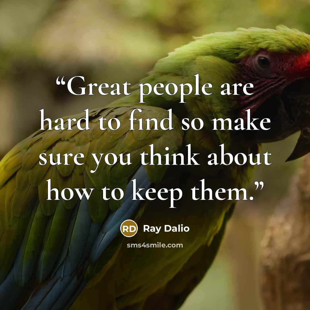 “Great people are hard to find so make sure you think about how to keep them.” quote by Ray Dalio