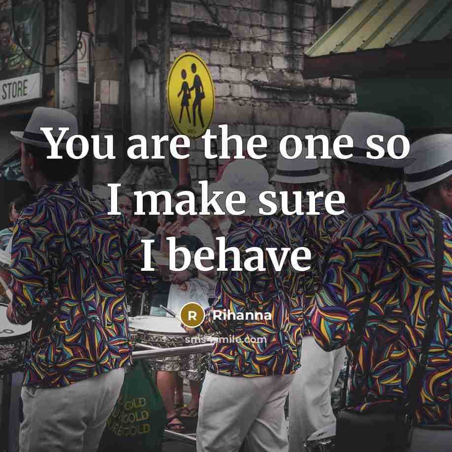 “You are the one so I make sure I behave…” quote by Rihanna
