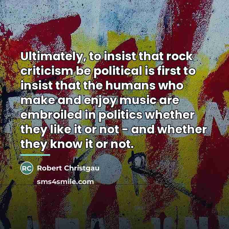 “Ultimately, to insist that rock criticism be political is first…” quote by Robert Christgau