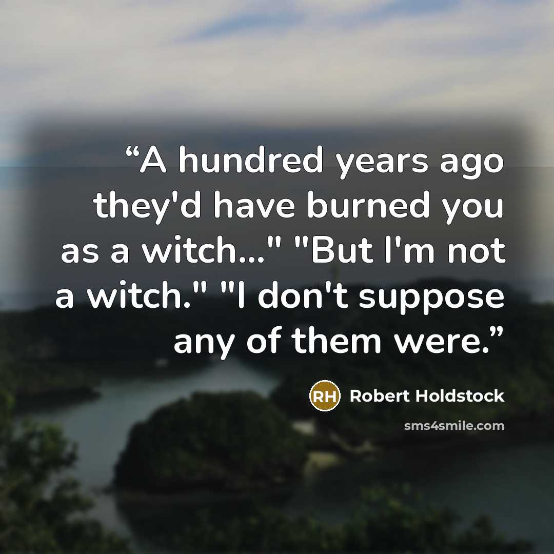 “A hundred years ago they'd have burned you as a witch…" "But I'm not a witch." "I don't suppose any of them were.” quote by Robert Holdstock