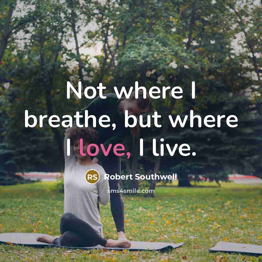 “Not where I breathe, but where I love, I live.…” quote by Robert Southwell