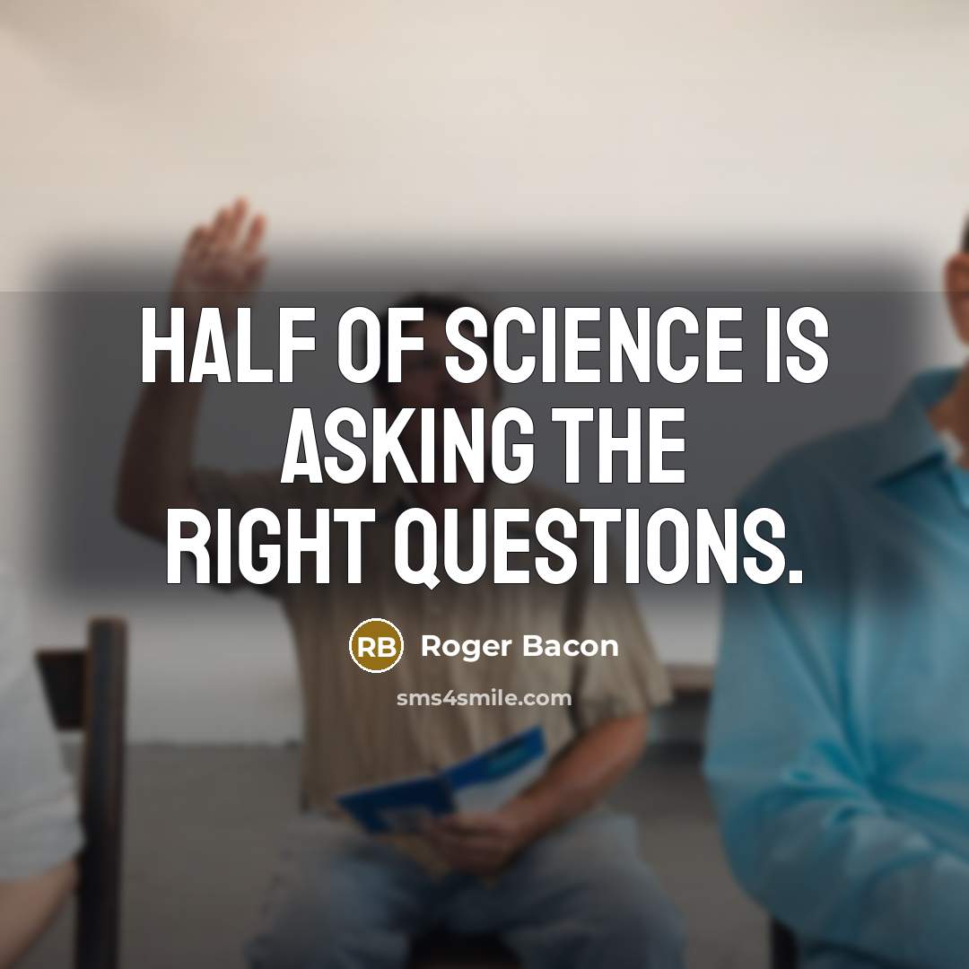 “Half of science is asking the right questions.…” quote by Roger Bacon