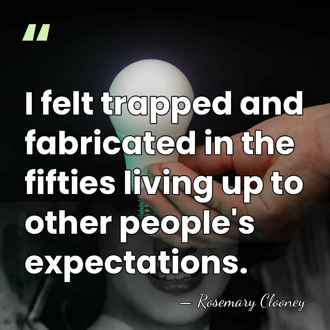 I felt trapped and fabricated in the fifties living up to other&hellip; - Rosemary Clooney