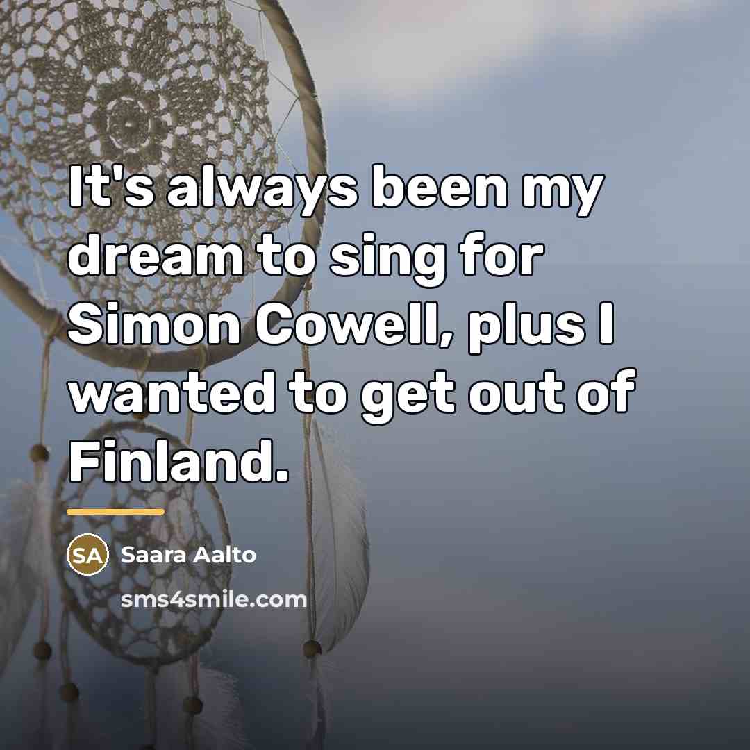 “It's always been my dream to sing for Simon Cowell,…” quote by Saara Aalto