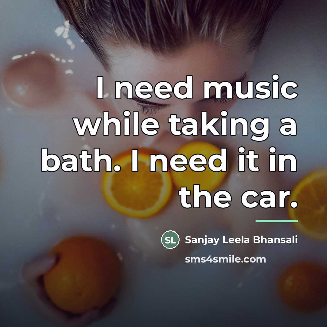 “I need music while taking a bath. I need it…” quote by Sanjay Leela Bhansali