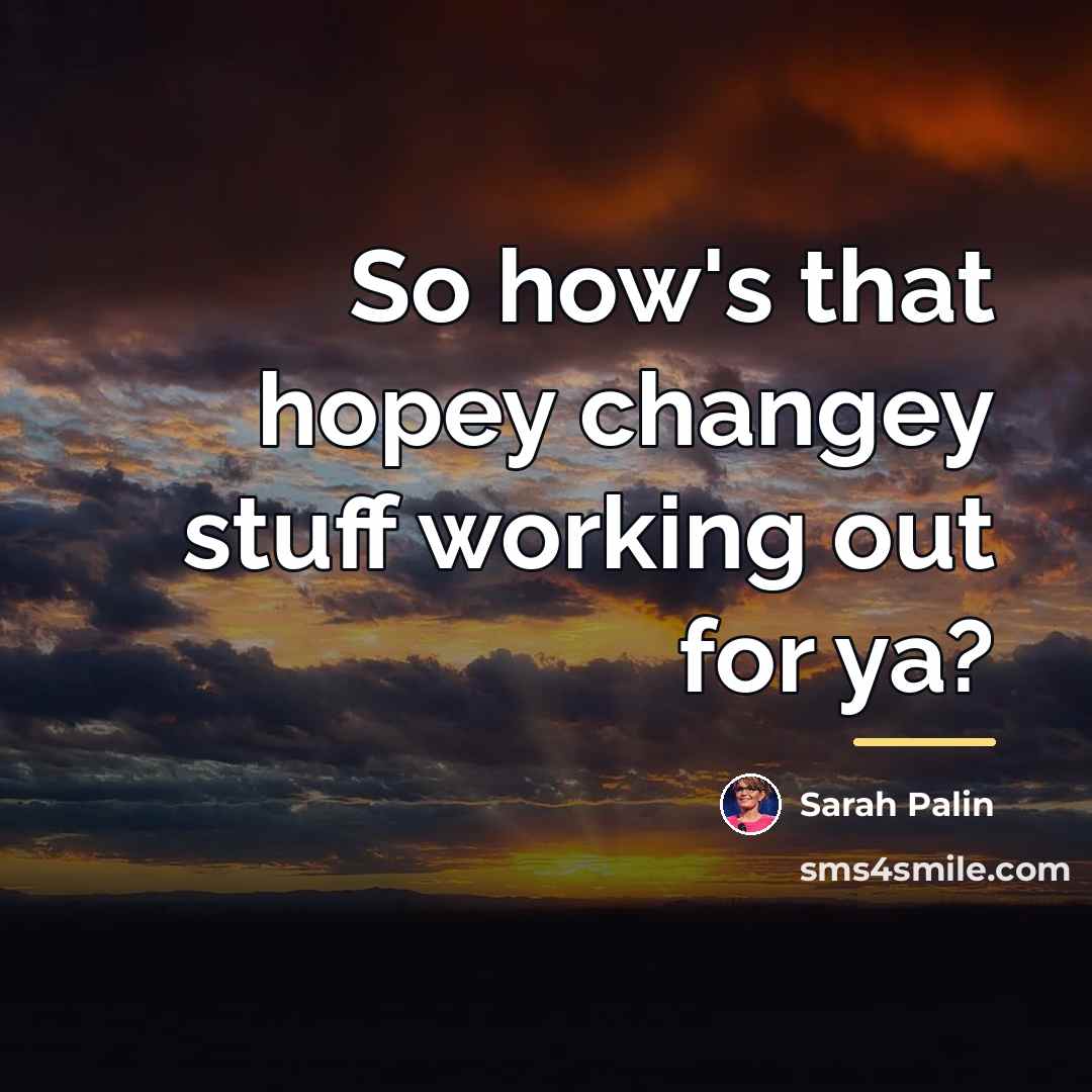 “So how's that hopey changey stuff working out for ya?…” quote by Sarah Palin
