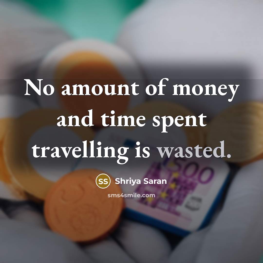 “No amount of money and time spent travelling is wasted.…” quote by Shriya Saran