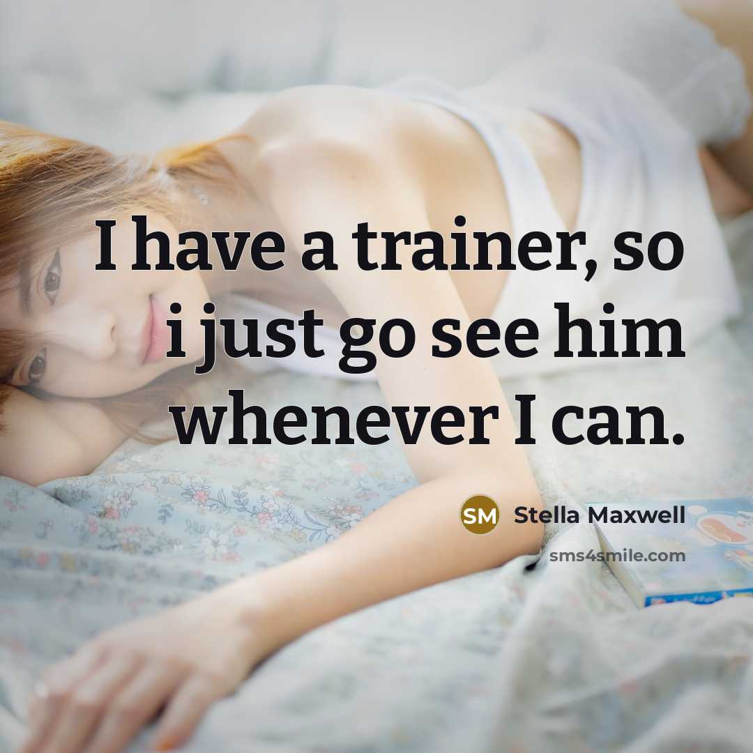 “I have a trainer, so i just go see him…” quote by Stella Maxwell